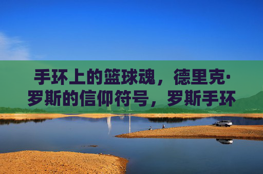 手环上的篮球魂，德里克·罗斯的信仰符号，罗斯手环，篮球魂的信仰符号