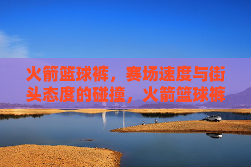火箭篮球裤,赛场速度与街头态度的碰撞,火箭篮球裤,赛场速度与街头态度的碰撞