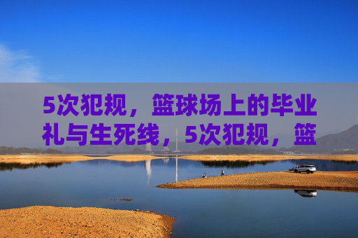 5次犯规,篮球场上的毕业礼与生死线,5次犯规,篮球场的毕业礼与生死线