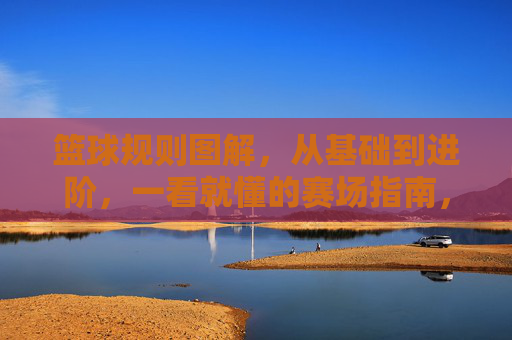 篮球规则图解，从基础到进阶，一看就懂的赛场指南，篮球规则图解，从基础到进阶，一看就懂的赛场指南
