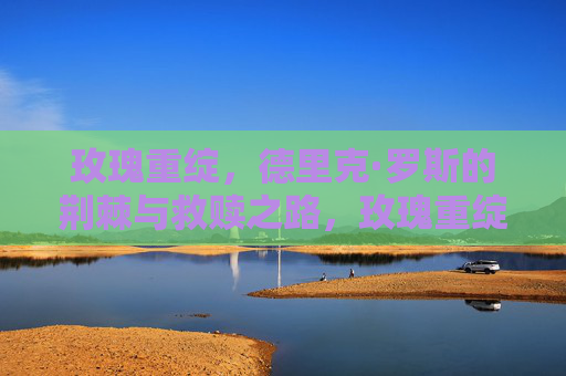 玫瑰重绽，德里克·罗斯的荆棘与救赎之路，玫瑰重绽，荆棘与救赎之路