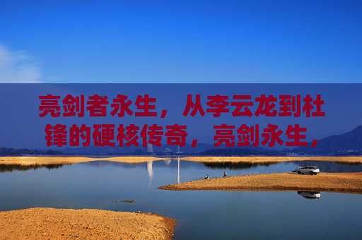 亮剑者永生,从李云龙到杜锋的硬核传奇,亮剑永生,李云龙到杜锋的硬核传奇