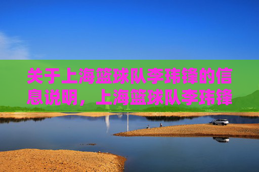 关于上海篮球队李玮锋的信息说明,上海篮球队李玮锋信息说明