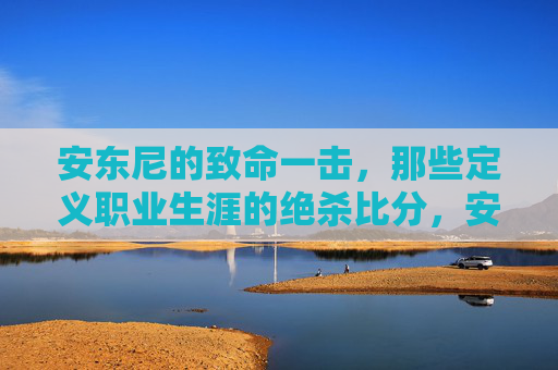 安东尼的致命一击,那些定义职业生涯的绝杀比分,安东尼的致命一击,定义职业生涯的绝杀