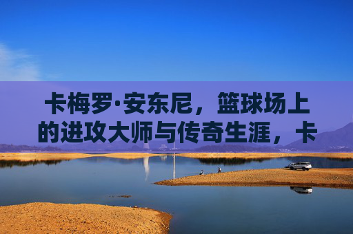 卡梅罗·安东尼,篮球场上的进攻大师与传奇生涯,卡梅洛·安东尼,进攻大师的传奇生涯
