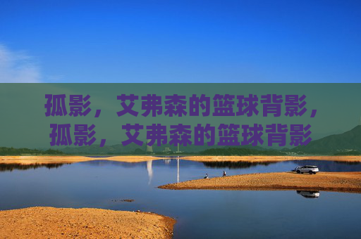 孤影,艾弗森的篮球背影,孤影,艾弗森的篮球背影
