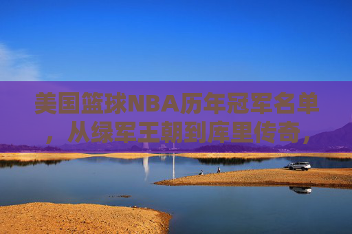 美国篮球NBA历年冠军名单，从绿军王朝到库里传奇，七十余载荣耀征程，NBA七十余载冠军征程，从绿军王朝到库里传奇