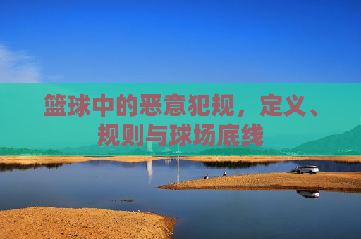 篮球中的恶意犯规,定义、规则与球场底线