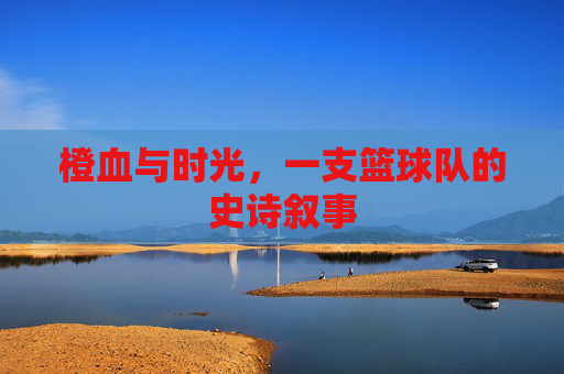 橙血与时光,一支篮球队的史诗叙事