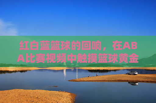 红白蓝篮球的回响,在ABA比赛视频中触摸篮球黄金时代的脉搏,ABA红白蓝,篮球黄金时代的视频回响
