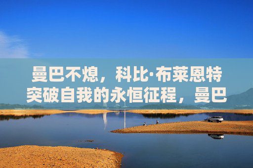 曼巴不熄,科比·布莱恩特突破自我的永恒征程,曼巴不熄,科比突破自我的永恒征程