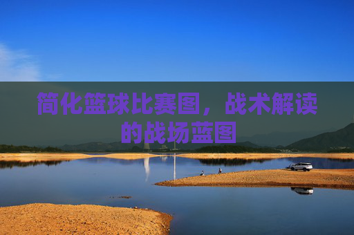 简化篮球比赛图,战术解读的战场蓝图