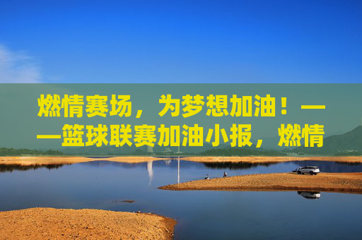 燃情赛场，为梦想加油！——篮球联赛加油小报，燃情赛场，为梦加油——篮球联赛加油小报