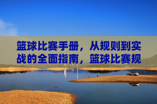 篮球比赛手册,从规则到实战的全面指南,篮球比赛规则与实战全手册