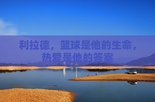 利拉德,篮球是他的生命,热爱是他的答案
