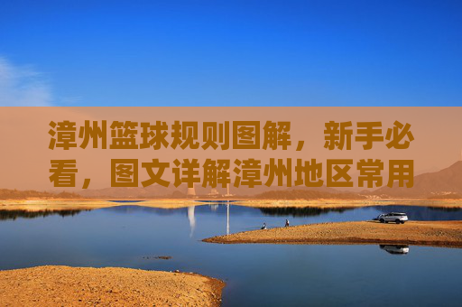漳州篮球规则图解，新手必看，图文详解漳州地区常用篮球规则，漳州篮球规则图解，新手必看的图文详解