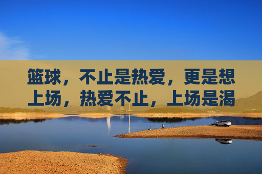 篮球，不止是热爱，更是想上场，热爱不止，上场是渴望
