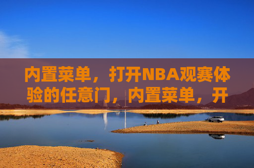 内置菜单,打开NBA观赛体验的任意门,内置菜单,开启NBA观赛的任意门