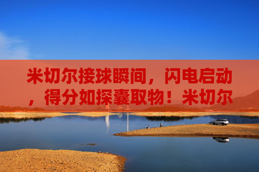 米切尔接球瞬间,闪电启动,得分如探囊取物!米切尔闪电启动,得分探囊取物