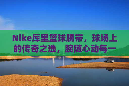 Nike库里篮球腕带，球场上的传奇之选，腕随心动每一战，Nike库里篮球腕带，传奇随腕，心动球场