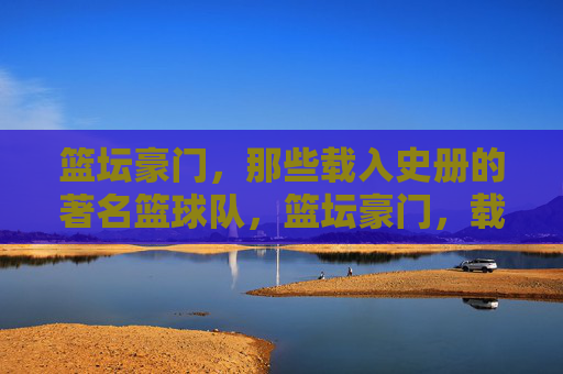 篮坛豪门,那些载入史册的著名篮球队,篮坛豪门,载入史册的传奇球队