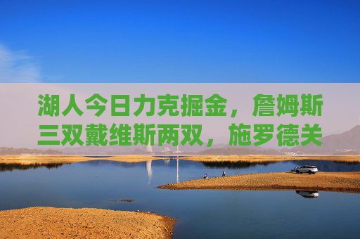 湖人今日力克掘金,詹姆斯三双戴维斯两双,施罗德关键三分锁定胜局,湖人力克掘金,詹姆斯三双戴维斯两双施罗德关键三分