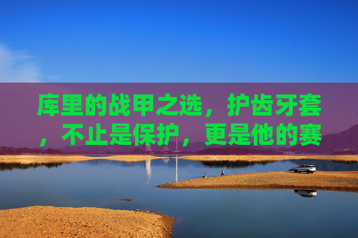 库里的战甲之选,护齿牙套,不止是保护,更是他的赛场标志,库里的护齿牙套,赛场上的战甲标志