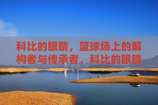 科比的眼睛，篮球场上的解构者与传承者，科比的眼睛，篮球场上的解构者与传承者