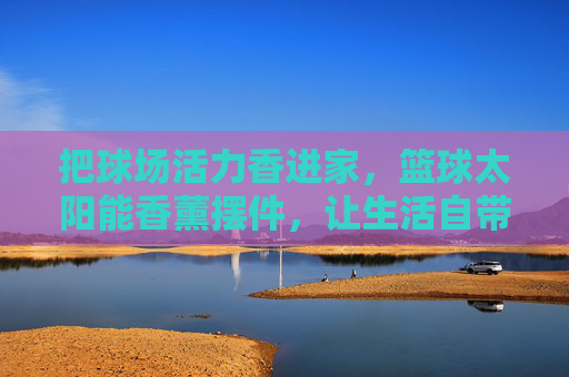 把球场活力香进家,篮球太阳能香薰摆件,让生活自带运动风,篮球太阳能香薰摆件,把球场活力香进家,生活自带运动风