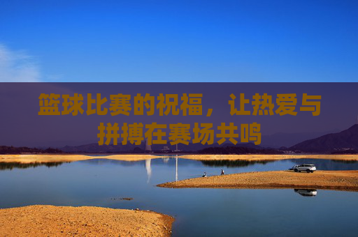 篮球比赛的祝福，让热爱与拼搏在赛场共鸣
