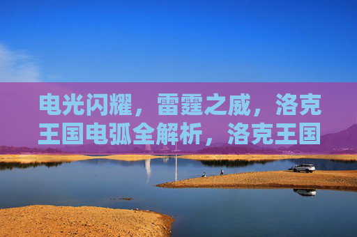 电光闪耀，雷霆之威，洛克王国电弧全解析，洛克王国电弧全解析