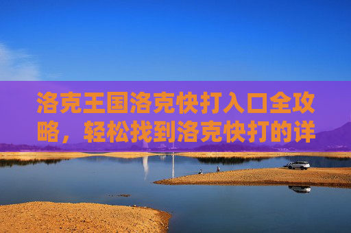 洛克王国洛克快打入口全攻略,轻松找到洛克快打的详细位置,洛克王国洛克快打入口全攻略,轻松找到详细位置