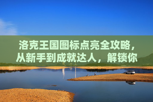 洛克王国图标点亮全攻略，从新手到成就达人，解锁你的专属闪耀！洛克王国图标点亮全攻略，从新手到成就达人，解锁专属闪耀