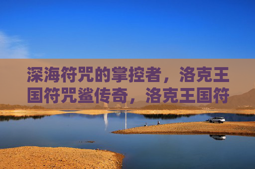 深海符咒的掌控者,洛克王国符咒鲨传奇,洛克王国符咒鲨,深海符咒的掌控者传奇