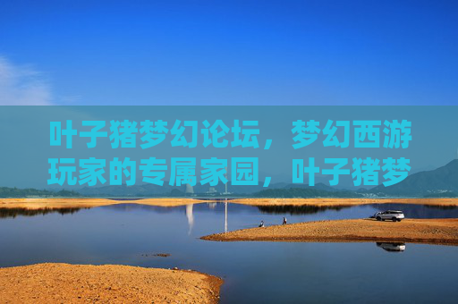 叶子猪梦幻论坛,梦幻西游玩家的专属家园,叶子猪梦幻论坛,梦幻西游玩家的专属家园