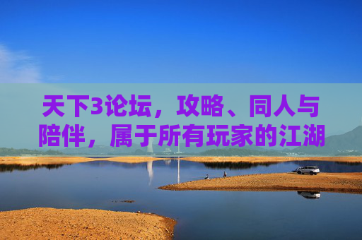 天下3论坛,攻略、同人与陪伴,属于所有玩家的江湖角落,天下3玩家江湖角落,攻略、同人与陪伴的家园