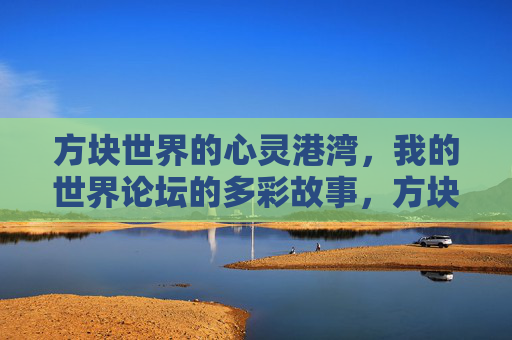 方块世界的心灵港湾,我的世界论坛的多彩故事,方块世界的多彩心灵港湾,我的世界论坛