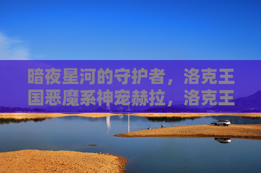暗夜星河的守护者,洛克王国恶魔系神宠赫拉,洛克王国恶魔系神宠赫拉,暗夜星河守护者