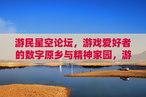 游民星空论坛，游戏爱好者的数字原乡与精神家园，游民星空论坛，游戏爱好者的数字原乡与精神家园