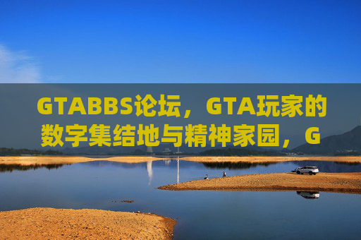 GTABBS论坛,GTA玩家的数字集结地与精神家园,GTABBS论坛,GTA玩家的数字集结地与精神家园