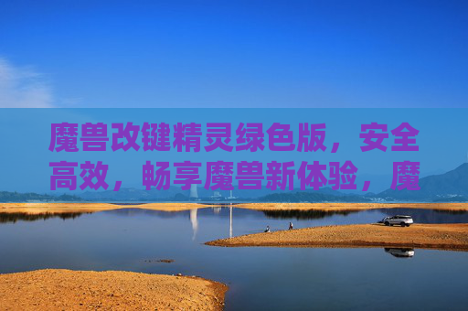 魔兽改键精灵绿色版,安全高效,畅享魔兽新体验,魔兽改键精灵绿色版,安全高效,畅享魔兽新体验