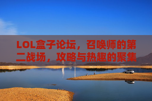 LOL盒子论坛，召唤师的第二战场，攻略与热趣的聚集地，LOL盒子论坛，召唤师的第二战场，攻略与热趣聚集地