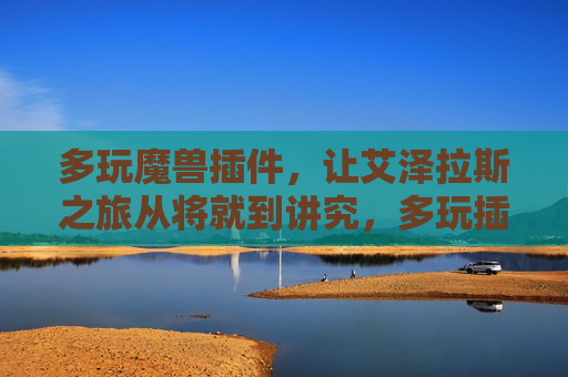 多玩魔兽插件,让艾泽拉斯之旅从将就到讲究,多玩插件,艾泽拉斯之旅从将就到讲究