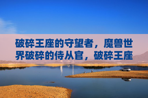 破碎王座的守望者，魔兽世界破碎的侍从官，破碎王座侍从官守望者