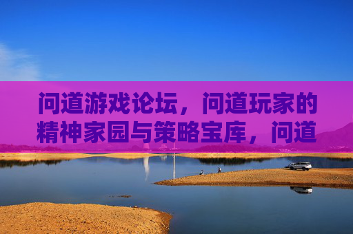 问道游戏论坛，问道玩家的精神家园与策略宝库，问道游戏论坛，玩家精神家园与策略宝库