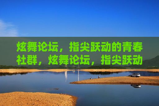 炫舞论坛,指尖跃动的青春社群,炫舞论坛,指尖跃动的青春社群