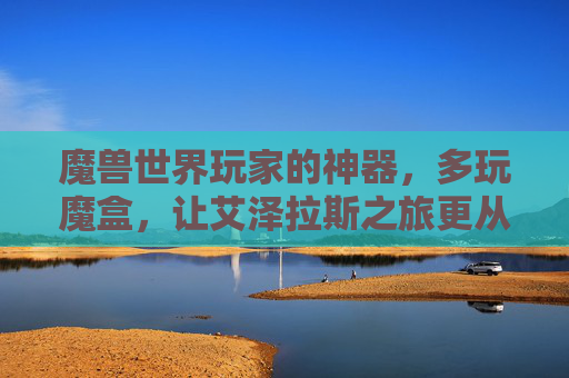 魔兽世界玩家的神器,多玩魔盒,让艾泽拉斯之旅更从容,多玩魔盒,魔兽玩家的神器,艾泽拉斯从容之旅