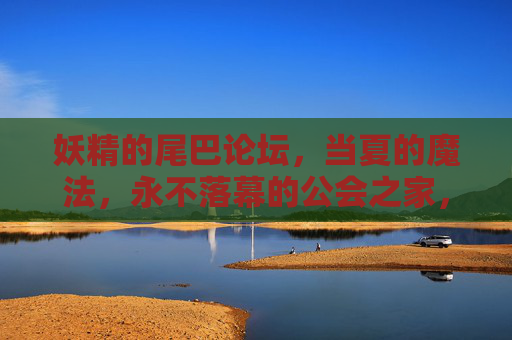 妖精的尾巴论坛,当夏的魔法,永不落幕的公会之家,妖精的尾巴公会之家,当夏的魔法永不落幕