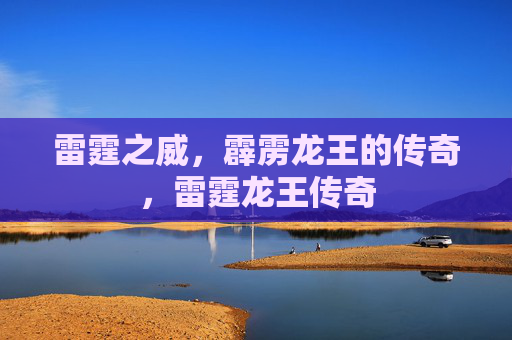 雷霆之威,霹雳龙王的传奇,雷霆龙王传奇