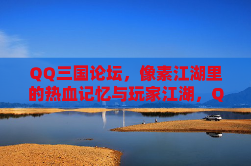 QQ三国论坛,像素江湖里的热血记忆与玩家江湖,QQ三国论坛,像素江湖里的热血玩家江湖